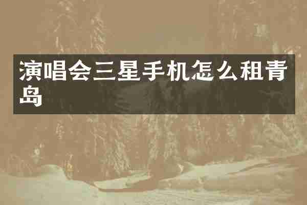 演唱会三星手机怎么租青岛