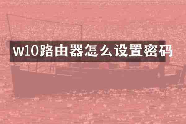 w10路由器怎么设置密码