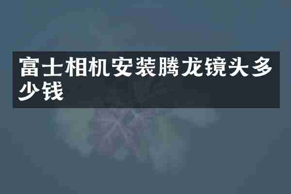 富士相机安装腾龙镜头多少钱