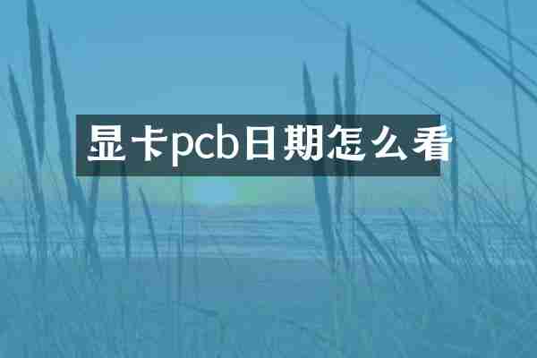 显卡pcb日期怎么看