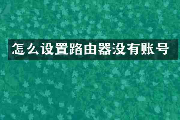 怎么设置路由器没有账号