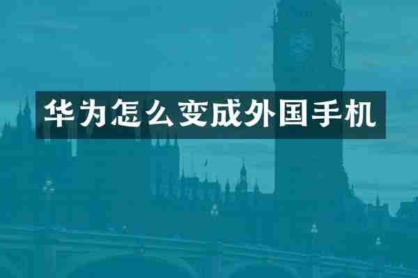 华为怎么变成外国手机
