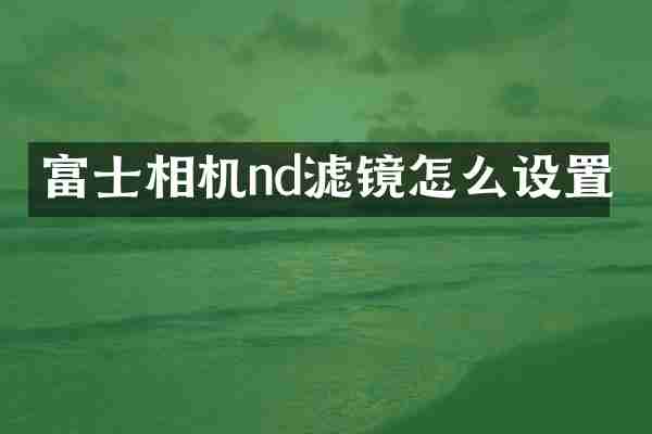 富士相机nd滤镜怎么设置