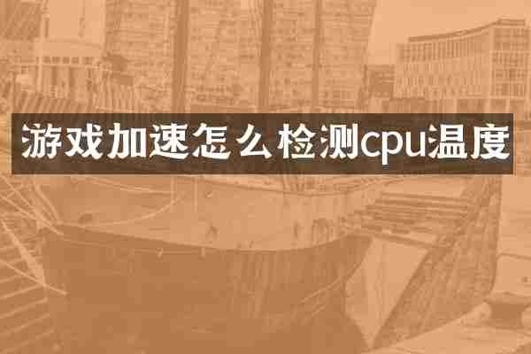 游戏加速怎么检测cpu温度