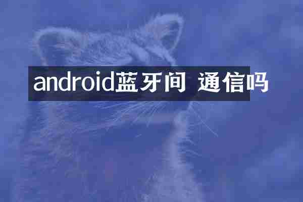 android蓝牙间 通信吗