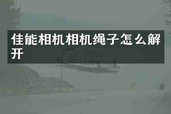 佳能相机相机绳子怎么解开