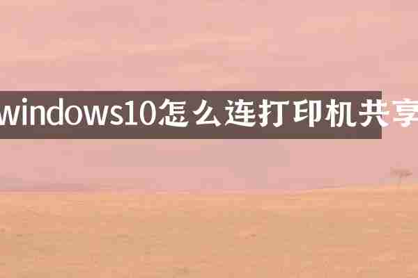 windows10怎么连打印机共享