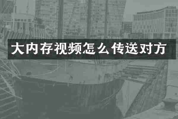 大内存视频怎么传送对方