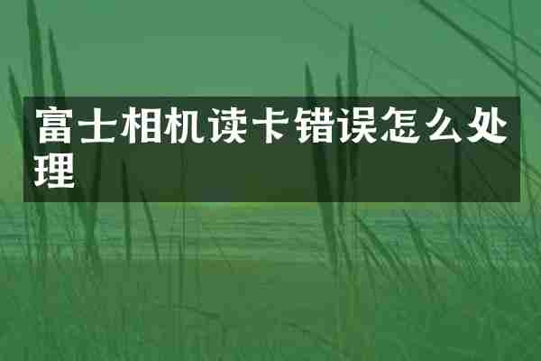 富士相机读卡错误怎么处理
