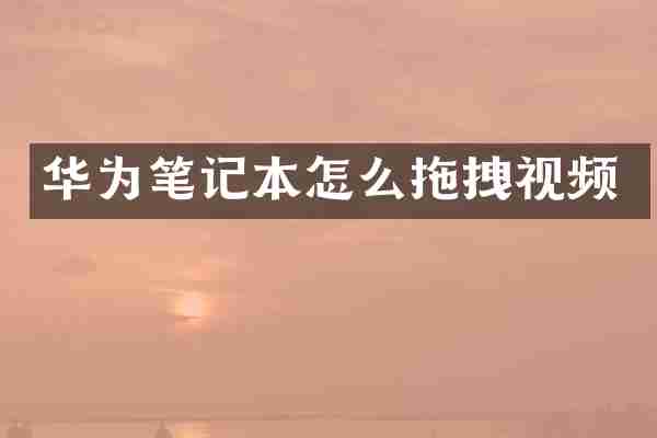 华为笔记本怎么拖拽视频