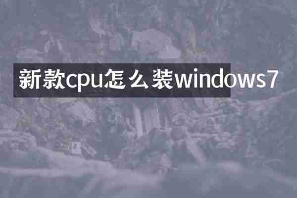 新款cpu怎么装windows7