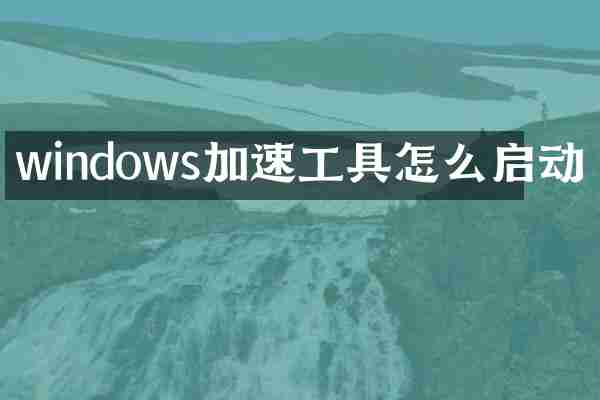 windows加速工具怎么启动