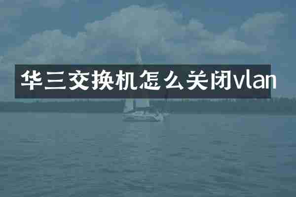 华三交换机怎么关闭vlan
