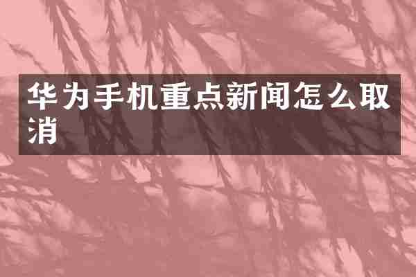 华为手机重点新闻怎么取消