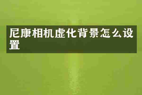 尼康相机虚化背景怎么设置