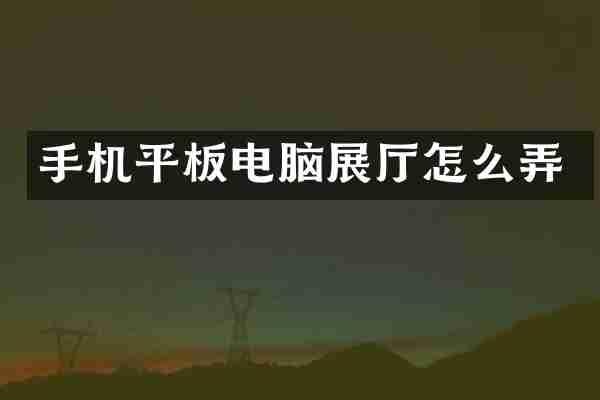 手机平板电脑展厅怎么弄