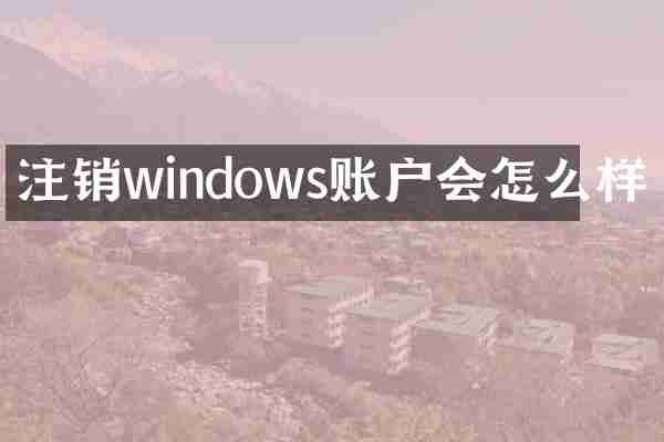 注销windows账户会怎么样