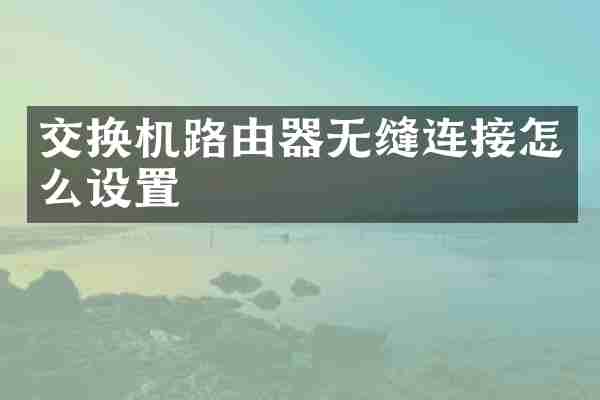 交换机路由器无缝连接怎么设置