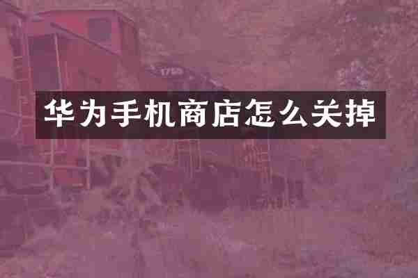 华为手机商店怎么关掉