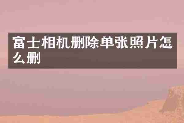 富士相机删除单张照片怎么删
