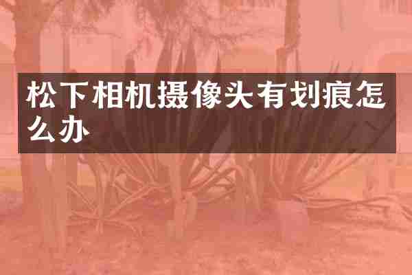 松下相机摄像头有划痕怎么办