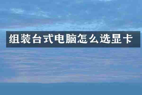 组装台式电脑怎么选显卡