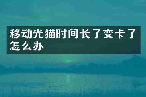 移动光猫时间长了变卡了怎么办