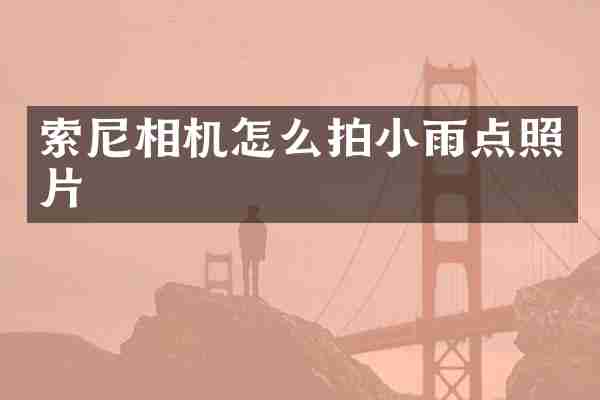 索尼相机怎么拍小雨点照片
