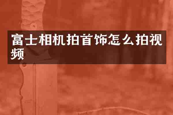 富士相机拍首饰怎么拍视频