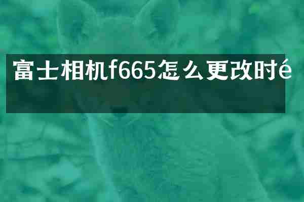 富士相机f665怎么更改时间