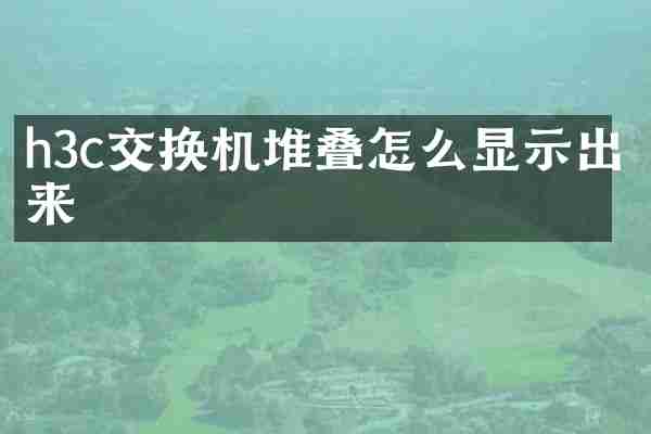 h3c交换机堆叠怎么显示出来