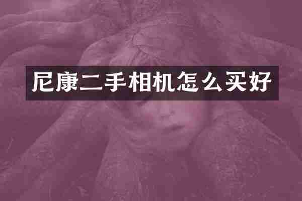 尼康二手相机怎么买好