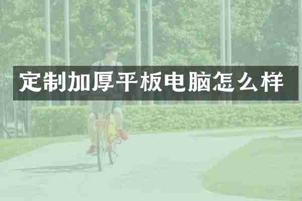 定制加厚平板电脑怎么样
