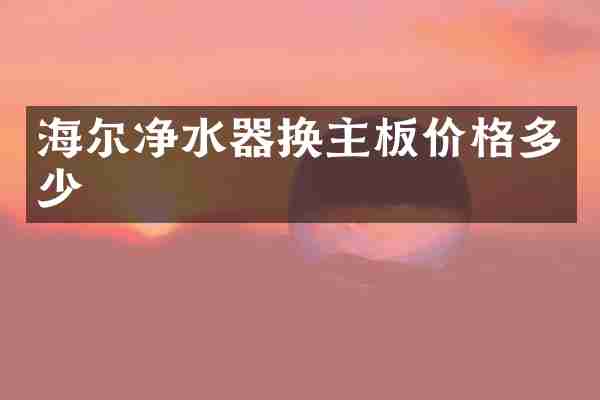 海尔净水器换主板价格多少
