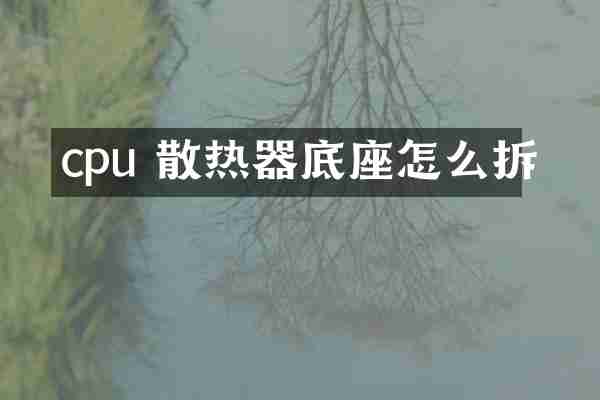 cpu 散热器底座怎么拆