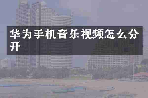 华为手机音乐视频怎么分开