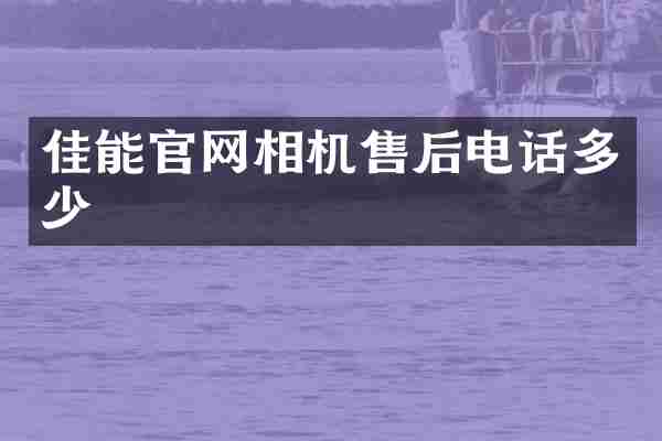 佳能官网相机售后电话多少