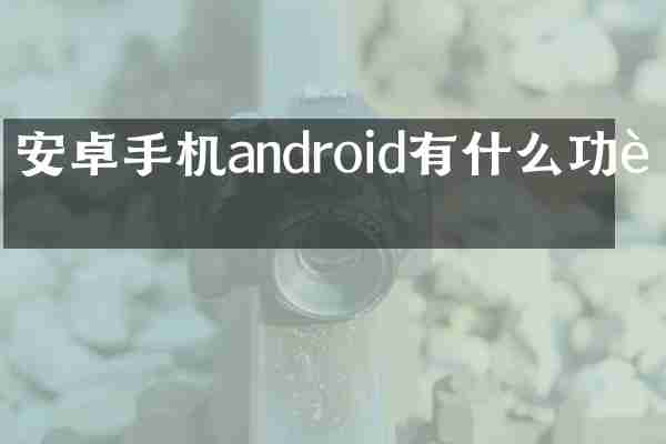 安卓手机android有什么功能