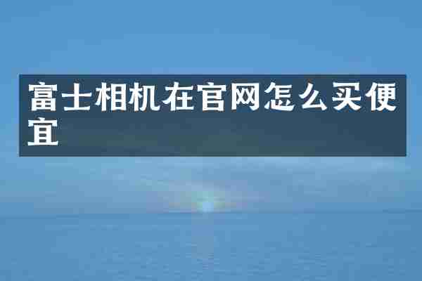富士相机在官网怎么买便宜