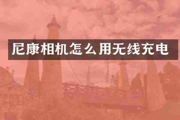 尼康相机怎么用无线充电