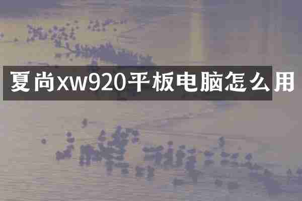 夏尚xw920平板电脑怎么用