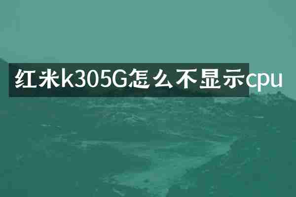 红米k305G怎么不显示cpu