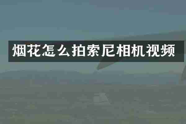 烟花怎么拍索尼相机视频