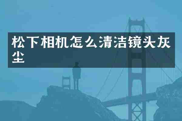 松下相机怎么清洁镜头灰尘