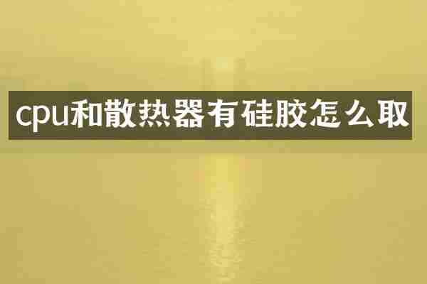 cpu和散热器有硅胶怎么取