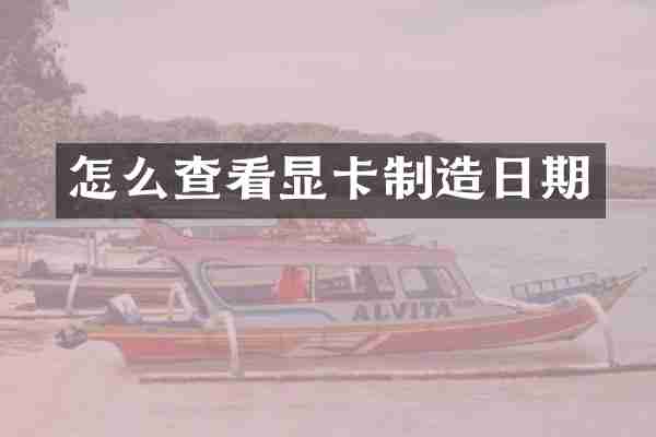 怎么查看显卡制造日期