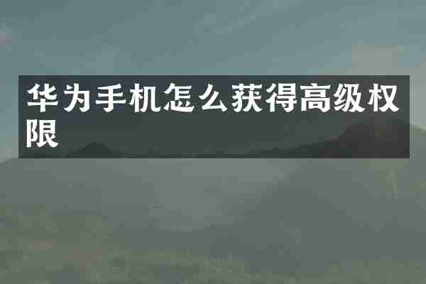华为手机怎么获得高级权限