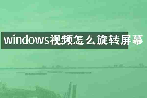 windows视频怎么旋转屏幕