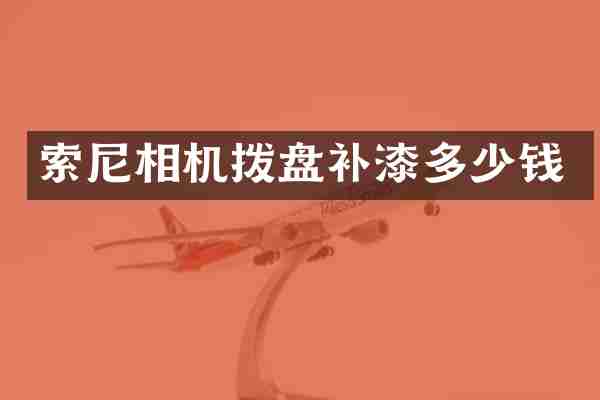 索尼相机拨盘补漆多少钱