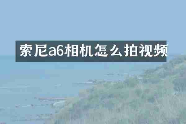 索尼a6相机怎么拍视频